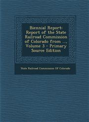 Biennial Report Report of the State Railroad Commission of Colorado from ..., Volume 3 - Primary Source Edition,1294170996,9781294170990