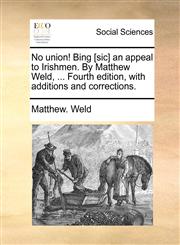 No union! Bing [sic] an appeal to Irishmen. By Matthew Weld, ... Fourth edition, with additions and corrections.,117069764X,9781170697641