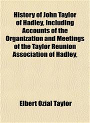 History of John Taylor of Hadley, Including Accounts of the Organization and Meetings of the Taylor Reunion Association of Hadley,,1152951483,9781152951488