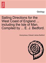Sailing Directions for the West Coast of England ... including the Isle of Man. Compiled by ... E. J. Bedford.,1241102201,9781241102203