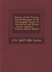History of the Twenty-Fourth Michigan of the Iron Brigade, Known as the Detroit and Wayne County Regiment .. - Primary Source Edition,1294786709,9781294786702