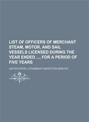 List of officers of merchant steam, motor, and sail vessels licensed during the year ended , for a period of five years,1130801950,9781130801958