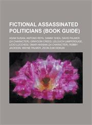 Fictional Assassinated Politicians (Book Guide) Adam Susan, Antono Refa, Danny Shea, David Palmer (24 Character), Graydon Creed, Lelouch Lamperouge,,1230649697,9781230649696
