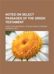 Notes on select passages of the Greek testament; chiefly with reference to recent English versions,1231245778,9781231245774