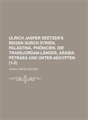 Ulrich Jasper Seetzen's Reisen Durch Syrien, Palastina, Phonicien, Die Transjordan-Lander, Arabia Petraea Und Unter-Aegypten (1-2),1235178730,9781235178733
