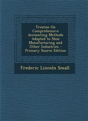 Treatise On Comprehensive Accounting Methods Adapted to Shoe Manufacturing and Other Industries - Primary Source Edition,1295150271,9781295150274