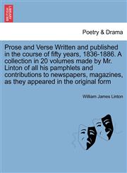 Prose and Verse Written and published in the course of fifty years, 1836-1886. A collection in 20 volumes made by Mr. Linton of all his pamphlets and contributions to newspapers, magazines, as they appeared in the original form,1241199132,9781241199135