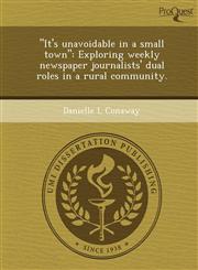 "It's unavoidable in a small town" Exploring weekly newspaper journalists' dual roles in a rural community.,1248962257,9781248962251