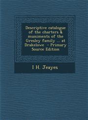 Descriptive Catalogue of the Charters & Muniments of the Gresley Family ... at Drakelowe - Primary Source Edition,1293628689,9781293628683