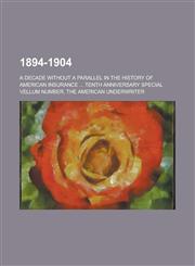 1894-1904; a decade without a parallel in the history of American insurance ... Tenth anniversary special vellum number, the American underwriter,1236855310,9781236855312