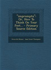 Impromptu Or, How to Think on Your Feet... - Primary Source Edition,1294492446,9781294492443