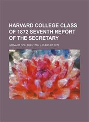 Harvard College Class of 1872 seventh report of the secretary,115153143X,9781151531438