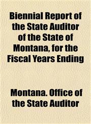 Biennial Report of the State Auditor of the State of Montana, for the Fiscal Years Ending,115328149X,9781153281492