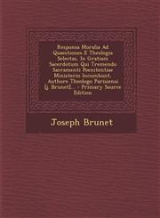 Responsa Moralia Ad Quaestiones E Theologia Selectas, In Gratiam Sacerdotum Qui Tremendo Sacramenti Poenitentiae Ministerio Incumbunt, Authore Theologo Parisiensi [j. Brunet]... - Primary Source Edition,1295054396,9781295054398