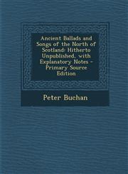 Ancient Ballads and Songs of the North of Scotland Hitherto Unpublished, with Explanatory Notes,1287454771,9781287454779