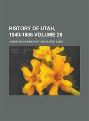 History of Utah, 1540-1886 Volume 26,1154738094,9781154738094