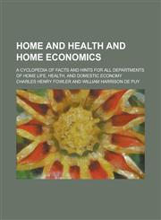 Home and Health and Home Economics; A Cyclopedia of Facts and Hints for All Departments of Home Life, Health, and Domestic Economy,1150448024,9781150448027