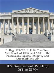 S. Hrg. 109-525 S. 1114: The Clean Sports Act of 2005, and S.1334, the Professional Sports Integrity and Accountability ACT,129527180X,9781295271801