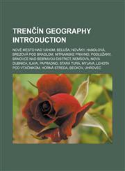Trenčín geography Introduction Nové Mesto nad Váhom, Beluša, Nováky, Handlová, Brezová pod Bradlom, Nitrianske Pravno, Podlužany,123316807X,9781233168071