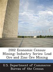 2002 Economic Census Mining: Industry Series: Lead Ore and Zinc Ore Mining,1288796730,9781288796731