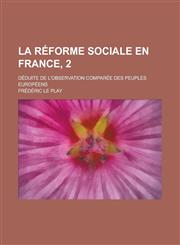La Reforme Sociale En France, 2; Deduite de L'Observation Comparee Des Peuples Europeens,1234632837,9781234632830
