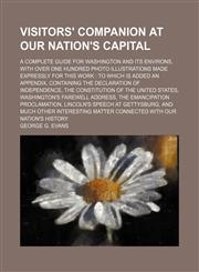 Visitors' companion at our nation's capital; a complete guide for Washington and its environs, with over one hundred photo illustrations made expressly for this work  to which is added an appendix, containing the Declaration of Independence, the Constitut,1231605235,9781231605233