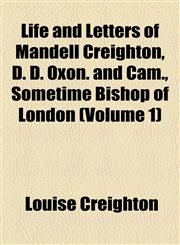 Life and Letters of Mandell Creighton, D. D. Oxon. and Cam., Sometime Bishop of London (Volume 1),1154766152,9781154766158