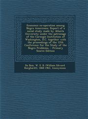 Economic Co-Operation Among Negro Americans. Report of a Social Study Made by Atlanta University Under the Patronage of the Carnegie Institution of Wa,1293844233,9781293844236