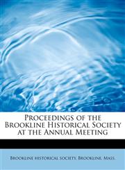 Proceedings of the Brookline Historical Society at the Annual Meeting,1241650365,9781241650360