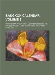 Bangkok Calendar; For the Year of Our Lord ..., Corresponding to the Siamese Civil Era ... and Nearly So to the Chinese Cycle Era .... Volume 3,1236812581,9781236812582