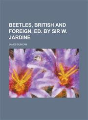 Beetles, British and Foreign, Ed. by Sir W. Jardine,1150429992,9781150429996