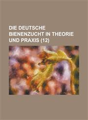 Die Deutsche Bienenzucht in Theorie Und Praxis (12 ),1234877899,9781234877897