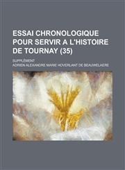 Essai Chronologique Pour Servir A L'Histoire de Tournay; Supplement (35 ),1234881101,9781234881108