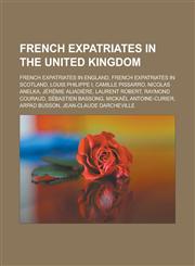 French Expatriates in the United Kingdom French Expatriates in England, French Expatriates in Scotland, Louis Philippe I, Camille Pissarro, Nicolas a,1155742281,9781155742281