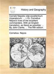 Cornelii Nepotis vitæ excellentium imperatorum ... = Or, Cornelius Nepos's lives of the excellent commanders. With an English translation, as literal as possible: ... By John Clarke, ... The fifth edition.,114065232X,9781140652328
