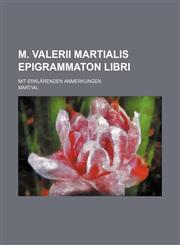 M. Valerii Martialis Epigrammaton Libri; Mit Erklarenden Anmerkungen,1235912833,9781235912832