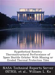Hypothetical Reentry Thermostructural Performance of Space Shuttle Orbiter with Missing or Eroded Thermal Protection Tiles,1289157707,9781289157708