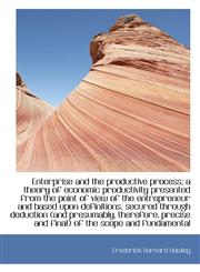 Enterprise and the Productive Process; A Theory of Economic Productivity Presented from the Point of,1116833549,9781116833546