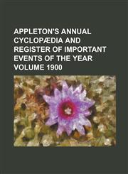 Appleton's Annual Cyclopaedia and Register of Important Events of the Year Volume 1900,1236553195,9781236553195
