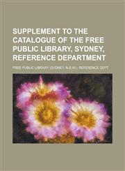 Supplement to the Catalogue of the Free Public Library, Sydney, Reference Department,1152777483,9781152777484