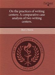 On the practices of writing centers A comparative case analysis of two writing centers.,1243976276,9781243976277
