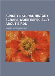 Sundry natural history scraps, more especially about birds,1154862593,9781154862591