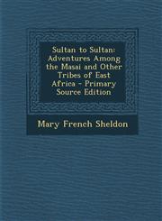 Sultan to Sultan Adventures Among the Masai and Other Tribes of East Africa,128745285X,9781287452850