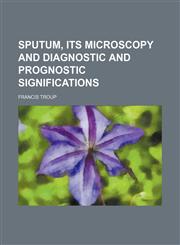 Sputum, its microscopy and diagnostic and prognostic significations,1151327565,9781151327567