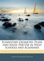 Elementary Geometry, Plane and Solid For Use in High Schools and Academies,1143790251,9781143790256