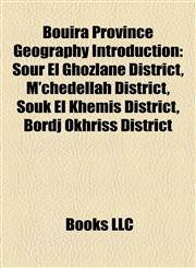 Bouira Province Geography Introduction Sour El Ghozlane District, M'chedellah District, Souk El Khemis District, Bordj Okhriss District,1157057306,9781157057307