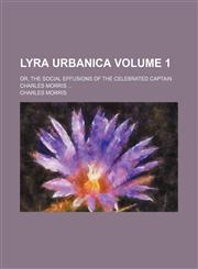 Lyra urbanica Volume 1; or, The social effusions of the celebrated Captain Charles Morris,1150569735,9781150569739