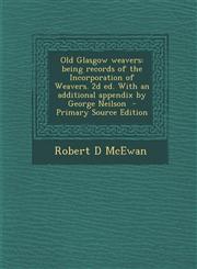 Old Glasgow Weavers Being Records of the Incorporation of Weavers. 2D Ed. with an Additional Appendix by George Neilson - Primary Source E,1294405586,9781294405580