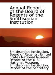 Annual Report of the Board of Regents of the Smithsonian Institution,1110317174,9781110317172