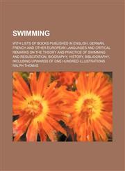 Swimming; with lists of books published in English, German, French and other European languages and critical remarks on the theory and practice of swimming and resuscitation, biography, history, bibliography, including upwards of one hundred illustrations,1236078756,9781236078759
